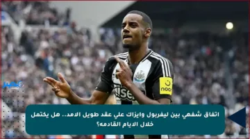 اتفاق شفهي بين ليفربول وإيزاك على عقد طويل الأمد.. هل يكتمل خلال الأيام القادمة؟